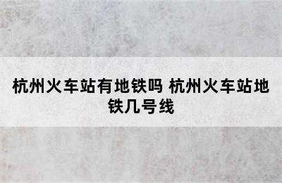 杭州火车站有地铁吗 杭州火车站地铁几号线